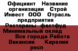 Официант › Название организации ­ Строй-Инвест, ООО › Отрасль предприятия ­ Рестораны, фастфуд › Минимальный оклад ­ 25 000 - Все города Работа » Вакансии   . Карелия респ.